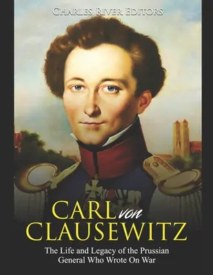 Carl von Clausewitz: Życie i dziedzictwo pruskiego generała, który napisał o wojnie - Carl von Clausewitz: The Life and Legacy of the Prussian General Who Wrote On War