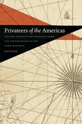 Privateers of the Americas: Korsarstwo hiszpańsko-amerykańskie ze Stanów Zjednoczonych we wczesnej republice - Privateers of the Americas: Spanish American Privateering from the United States in the Early Republic
