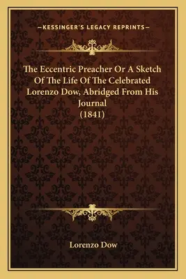 The Eccentric Preacher Or A Sketch Of The Life Of The Celebrated Lorenzo Dow, Abridged From His Journal (1841)