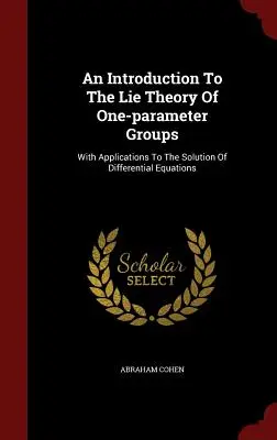 Wprowadzenie do teorii grup jednoparametrowych: Z zastosowaniami do rozwiązywania równań różniczkowych - An Introduction To The Lie Theory Of One-parameter Groups: With Applications To The Solution Of Differential Equations