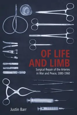 Of Life and Limb: Chirurgiczna naprawa tętnic w czasie wojny i pokoju, 1880-1960 - Of Life and Limb: Surgical Repair of the Arteries in War and Peace, 1880-1960