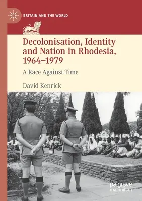Dekolonizacja, tożsamość i naród w Rodezji, 1964-1979: Wyścig z czasem - Decolonisation, Identity and Nation in Rhodesia, 1964-1979: A Race Against Time