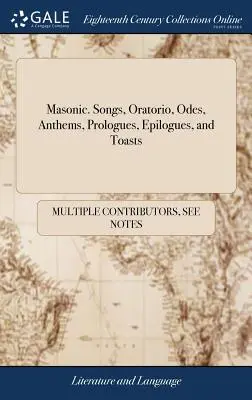 Masońskie. Pieśni, oratoria, ody, hymny, prologi, epilogi i toasty: Dostosowane do różnych stopni masońskich - Masonic. Songs, Oratorio, Odes, Anthems, Prologues, Epilogues, and Toasts: Adapted to the Different Degrees of Masonry