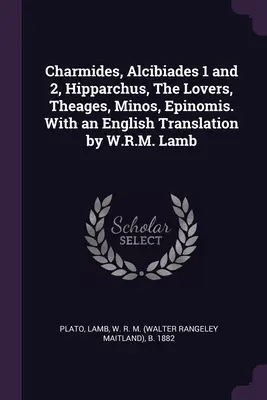 Charmides, Alcibiades 1 i 2, Hipparchus, The Lovers, Theages, Minos, Epinomis. Z angielskim tłumaczeniem W.R.M. Lamba - Charmides, Alcibiades 1 and 2, Hipparchus, The Lovers, Theages, Minos, Epinomis. With an English Translation by W.R.M. Lamb