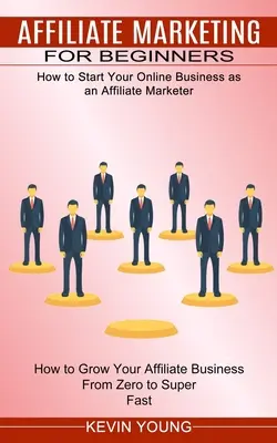 Marketing afiliacyjny dla początkujących: Jak rozpocząć biznes online jako marketingowiec afiliacyjny (How to Grow Your Affiliate Business From Zero to Super - Affiliate Marketing for Beginners: How to Start Your Online Business as an Affiliate Marketer (How to Grow Your Affiliate Business From Zero to Super