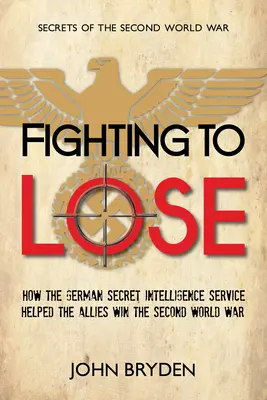 Walka o przegraną: Jak niemiecki tajny wywiad pomógł aliantom wygrać II wojnę światową - Fighting to Lose: How the German Secret Intelligence Service Helped the Allies Win the Second World War