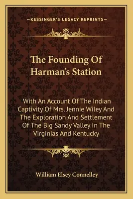 Założenie Harman's Station: Z opisem indiańskiej niewoli pani Jennie Wiley oraz eksploracji i zasiedlenia Big Sandy Val - The Founding Of Harman's Station: With An Account Of The Indian Captivity Of Mrs. Jennie Wiley And The Exploration And Settlement Of The Big Sandy Val