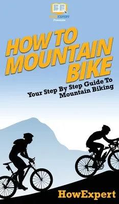 Jak jeździć na rowerze górskim: przewodnik krok po kroku po kolarstwie górskim - How To Mountain Bike: Your Step By Step Guide To Mountain Biking