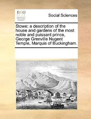 Stowe: A Description of the House and Gardens of the Most Noble and Puissant Prince, George Grenville Nugent Temple, Marquis