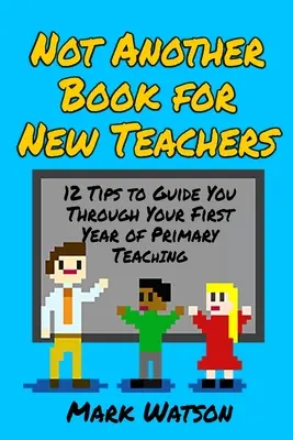 Nie kolejna książka dla nowych nauczycieli: 12 wskazówek, które przeprowadzą Cię przez pierwszy rok pracy w szkole podstawowej - Not Another Book for New Teachers: 12 tips to guide you through your first year of Primary Teaching