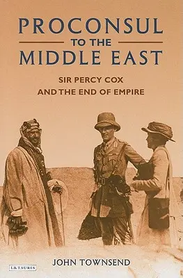 Prokonsul na Bliskim Wschodzie: Sir Percy Cox i koniec imperium - Proconsul to the Middle East: Sir Percy Cox and the End of Empire
