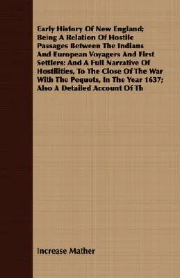 Wczesna historia Nowej Anglii - relacja o wrogich przejściach między Indianami a europejskimi podróżnikami i pierwszymi osadnikami: A Full Narrative - Early History Of New England; Being A Relation Of Hostile Passages Between The Indians And European Voyagers And First Settlers: And A Full Narrative