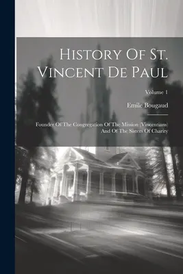 Historia świętego Wincentego a Paulo: Założyciel Zgromadzenia Misji (Wincentianie) i Sióstr Miłosierdzia; Tom 1 - History Of St. Vincent De Paul: Founder Of The Congregation Of The Mission (vincentians) And Of The Sisters Of Charity; Volume 1