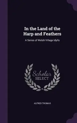 W krainie harfy i piór: Seria walijskich sielanek wiejskich - In the Land of the Harp and Feathers: A Series of Welsh Village Idylls