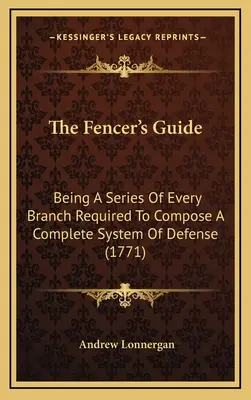 Przewodnik szermierza: Będąc serią każdej gałęzi wymaganej do stworzenia kompletnego systemu obrony (1771) - The Fencer's Guide: Being A Series Of Every Branch Required To Compose A Complete System Of Defense (1771)