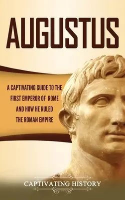 Augustus: A Captivating Guide to the First Emperor of Rome and How He Ruled the Roman Empire (August: porywający przewodnik po pierwszym cesarzu Rzymu i jego rządach) - Augustus: A Captivating Guide to the First Emperor of Rome and How He Ruled the Roman Empire