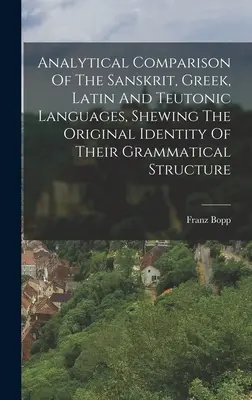 Analityczne porównanie sanskrytu, greki, łaciny i języków teutońskich, wykazujące pierwotną tożsamość ich struktury gramatycznej - Analytical Comparison Of The Sanskrit, Greek, Latin And Teutonic Languages, Shewing The Original Identity Of Their Grammatical Structure