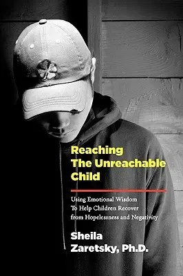 Dotrzeć do nieosiągalnego dziecka: Wykorzystanie mądrości emocjonalnej, aby pomóc dzieciom wyjść z beznadziei i negatywności - Reaching the Unreachable Child: Using Emotional Wisdom To Help Children Recover from Hopelessness and Negativity