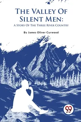 The Valley Of Silent Men: Opowieść o Kraju Trzech Rzek - The Valley Of Silent Men: A Story Of The Three River Country