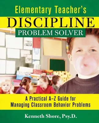 Rozwiązywanie problemów z dyscypliną w szkole podstawowej: Praktyczny przewodnik A-Z do zarządzania problemami z zachowaniem w klasie - Elementary Teacher's Discipline Problem Solver: A Practical A-Z Guide for Managing Classroom Behavior Problems