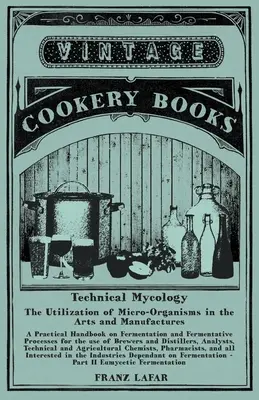 Mikologia techniczna - wykorzystanie mikroorganizmów w sztuce i produkcji - część II fermentacja eumycetyczna: Praktyczny podręcznik fermentacji - Technical Mycology - The Utilization of Micro-Organisms in the Arts and Manufactures - Part II Eumycetic Fermentation: A Practical Handbook on Ferment