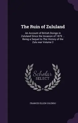 Ruina Zululandu: Relacja z brytyjskich działań w Zululandzie od inwazji w 1879 r. ... Będąca kontynuacją Historii wojny zuluskiej - The Ruin of Zululand: An Account of British Doings in Zululand Since the Invasion of 1879 ... Being a Sequel to The History of the Zulu war