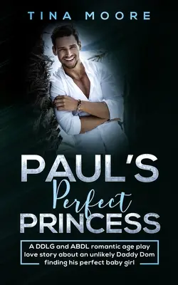 Paul's Perfect Princess: Romantyczna historia miłosna DDLG i ABDL o mało prawdopodobnym tatusiu Domie, który znajduje swoją idealną córeczkę - Paul's Perfect Princess: A DDLG and ABDL romantic age play love story about an unlikely Daddy Dom finding his perfect baby girl