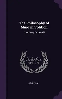 Filozofia umysłu w woli: Or an Essay On the Will - The Philosophy of Mind in Volition: Or an Essay On the Will