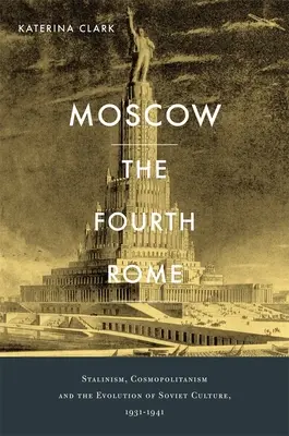 Moskwa, czwarty Rzym: Stalinizm, kosmopolityzm i ewolucja kultury radzieckiej w latach 1931-1941 - Moscow, the Fourth Rome: Stalinism, Cosmopolitanism, and the Evolution of Soviet Culture, 1931-1941