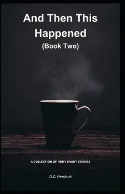 And Then This Happened (Book Two): Zbiór fikcji - bardzo krótkie opowiadania - And Then This Happened (Book Two): A Collection Of Fiction - Very Short Stories
