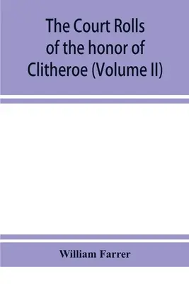 Zwoje sądowe honoru Clitheroe w hrabstwie Lancaster (tom II) - The court rolls of the honor of Clitheroe in the county of Lancaster (Volume II)