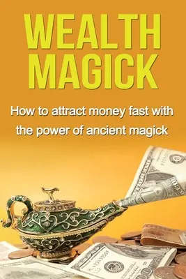 Magia bogactwa: Jak szybko przyciągnąć pieniądze dzięki mocy starożytnej magii - Wealth Magick: How to attract money fast with the power of ancient magick