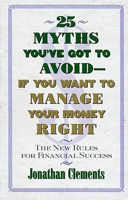 25 mitów, których musisz unikać - jeśli chcesz dobrze zarządzać swoimi pieniędzmi: Nowe zasady finansowego sukcesu - 25 Myths You've Got to Avoid--If You Want to Manage Your Money Right: The New Rules for Financial Success