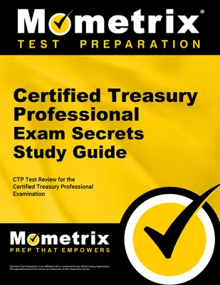Certified Treasury Professional Exam Secrets Study Guide: Przegląd testów Ctp do egzaminu Certified Treasury Professional Examination - Certified Treasury Professional Exam Secrets Study Guide: Ctp Test Review for the Certified Treasury Professional Examination