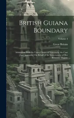 Granica Gujany Brytyjskiej: Arbitraż ze Stanami Zjednoczonymi Wenezueli. Sprawa [i dodatek] w imieniu Rządu Jej Brytyjskiej Mości - British Guiana Boundary: Arbitration With the United States of Venezuela. the Case [And Appendix] On Behalf of the Government of Her Britannic