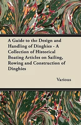 A Guide to the Design and Handling of Dinghies - Zbiór historycznych artykułów żeglarskich na temat żeglowania, wiosłowania i budowy pontonów - A Guide to the Design and Handling of Dinghies - A Collection of Historical Boating Articles on Sailing, Rowing and Construction of Dinghies