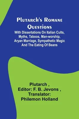 Plutarch's Romane Questions; Z rozprawami na temat włoskich kultów, mitów, tabu, kultu człowieka, małżeństwa aryjskiego, magii sympatycznej i jedzenia fasoli - Plutarch's Romane Questions; With dissertations on Italian cults, myths, taboos, man-worship, aryan marriage, sympathetic magic and the eating of bean