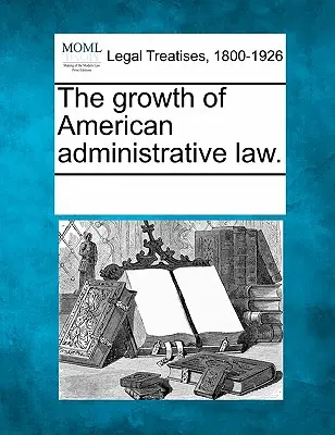 Rozwój amerykańskiego prawa administracyjnego. - The Growth of American Administrative Law.