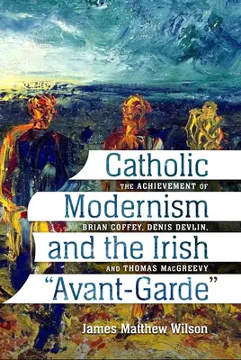 Katolicki modernizm i irlandzka awangarda: osiągnięcia Briana Coffeya, Denisa Devlina i Thomasa Macgreevy'ego - Catholic Modernism and the Irish Avant-Garde: The Achievement of Brian Coffey, Denis Devlin, and Thomas Macgreevy