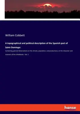 Topograficzny i polityczny opis hiszpańskiej części Saint-Domingo: Zawierający ogólne spostrzeżenia na temat klimatu, ludności i produkcji. - A topographical and political description of the Spanish part of Saint-Domingo: Containing, general observations on the climate, population, and produ