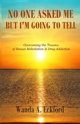 Nikt mnie nie pytał, ale opowiem: przezwyciężanie traumy molestowania seksualnego i uzależnienia od narkotyków - No One Asked Me, But I'm Going to Tell: Overcoming the Trauma of Sexual Molestation & Drug Addiction