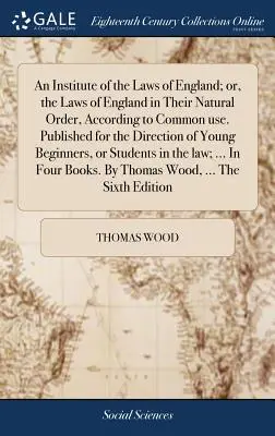 An Institute of the Laws of England; lub prawa Anglii w ich naturalnym porządku, zgodnie z powszechnym użyciem. Opublikowane dla młodych początkujących - An Institute of the Laws of England; or, the Laws of England in Their Natural Order, According to Common use. Published for the Direction of Young Beg