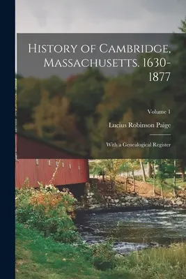 Historia Cambridge, Massachusetts. 1630-1877: Z rejestrem genealogicznym; Tom 1 - History of Cambridge, Massachusetts. 1630-1877: With a Genealogical Register; Volume 1