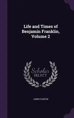 Życie i czasy Benjamina Franklina, tom 2 - Life and Times of Benjamin Franklin, Volume 2