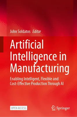 Sztuczna inteligencja w produkcji: Umożliwienie inteligentnej, elastycznej i opłacalnej produkcji dzięki sztucznej inteligencji - Artificial Intelligence in Manufacturing: Enabling Intelligent, Flexible and Cost-Effective Production Through AI