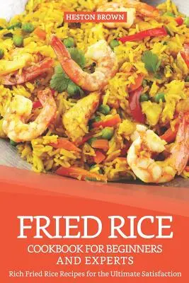 Książka kucharska ze smażonym ryżem dla początkujących i ekspertów: Bogate przepisy na smażony ryż dla największej satysfakcji - Fried Rice Cookbook for Beginners and Experts: Rich Fried Rice Recipes for the Ultimate Satisfaction