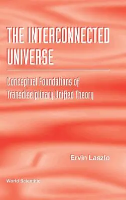 Interconnected Universe, The: Konceptualne podstawy transdyscyplinarnej teorii unifikacji - Interconnected Universe, The: Conceptual Foundations of Transdisciplinary Unified Theory