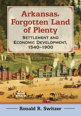 Arkansas, zapomniana kraina obfitości: Osadnictwo i rozwój gospodarczy, 1540-1900 - Arkansas, Forgotten Land of Plenty: Settlement and Economic Development, 1540-1900