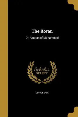Koran: Or, Alcoran of Mohammed - The Koran: Or, Alcoran of Mohammed