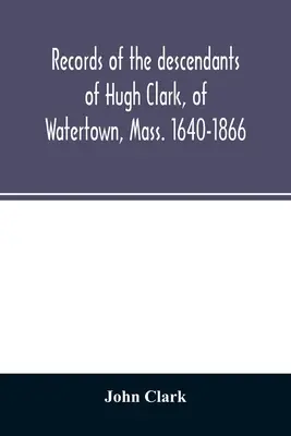 Akta potomków Hugh Clarka z Watertown, Mass. 1640-1866 - Records of the descendants of Hugh Clark, of Watertown, Mass. 1640-1866